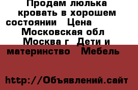 Продам люлька-кровать в хорошем состоянии › Цена ­ 3 000 - Московская обл., Москва г. Дети и материнство » Мебель   